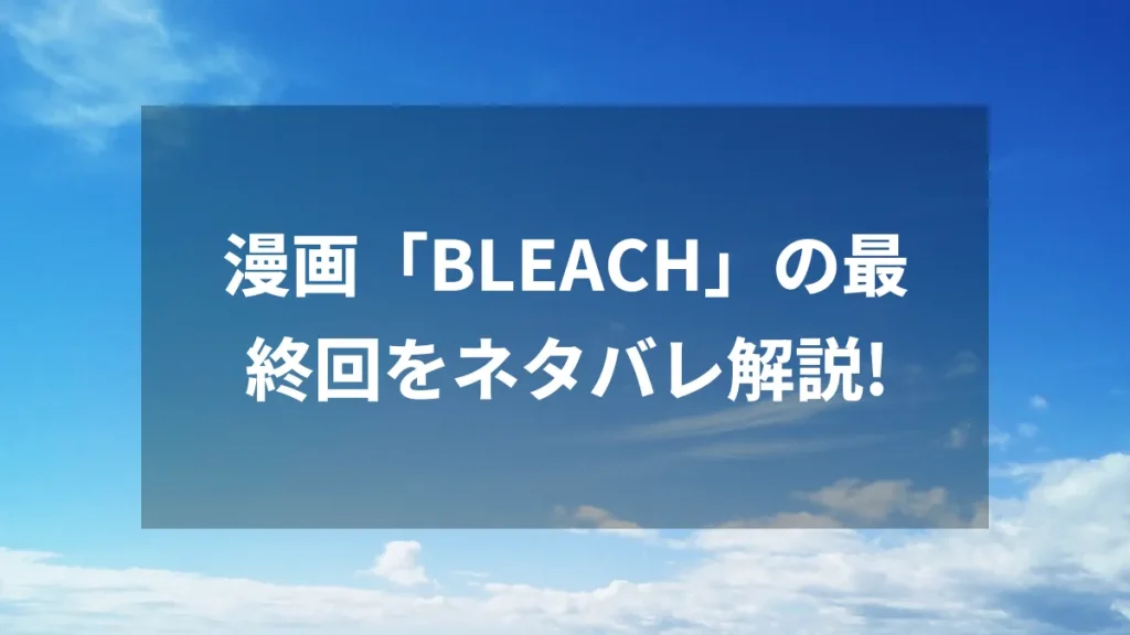 漫画「BLEACH」の最終回をネタバレ解説！