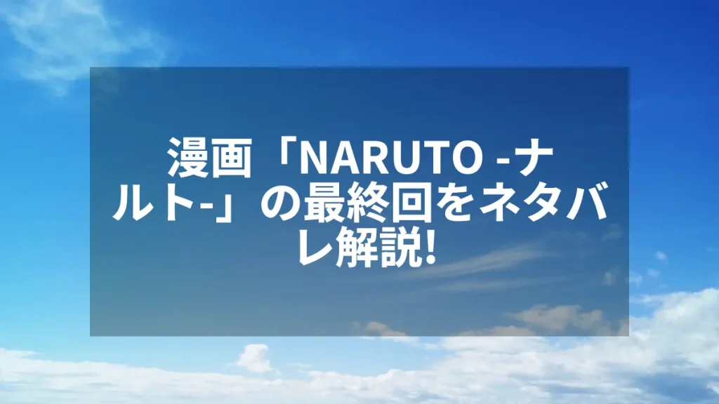 漫画「NARUTO -ナルト-」の最終回をネタバレ解説！