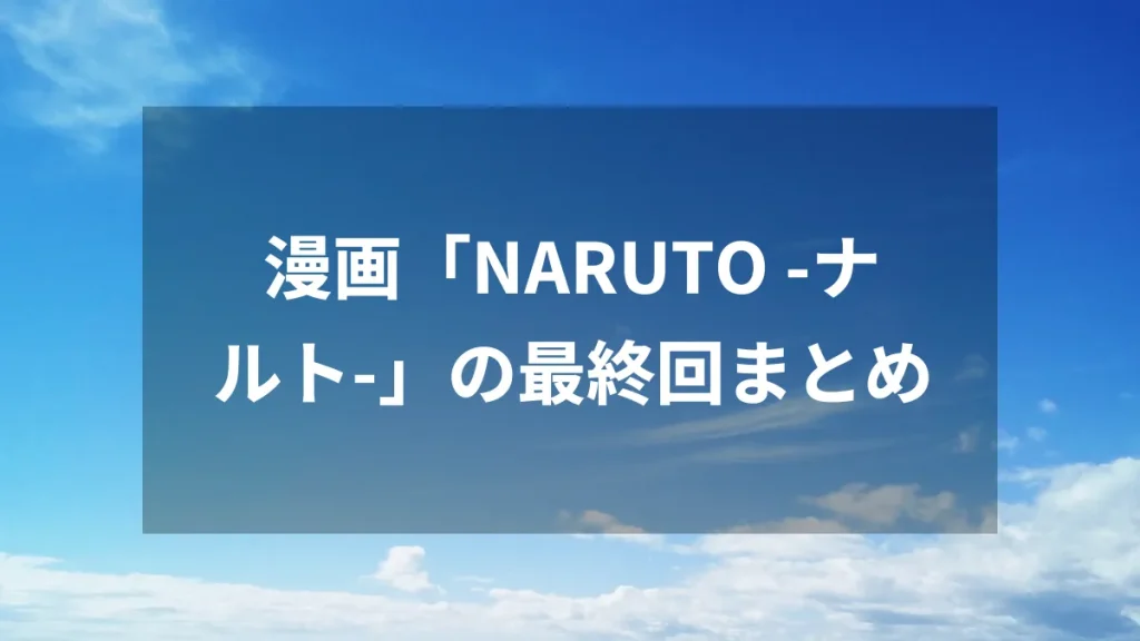 漫画「NARUTO -ナルト-」の最終回まとめ